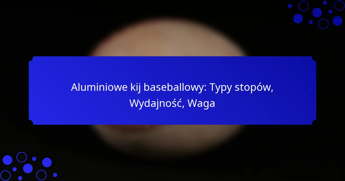 Aluminiowe kij baseballowy: Typy stopów, Wydajność, Waga