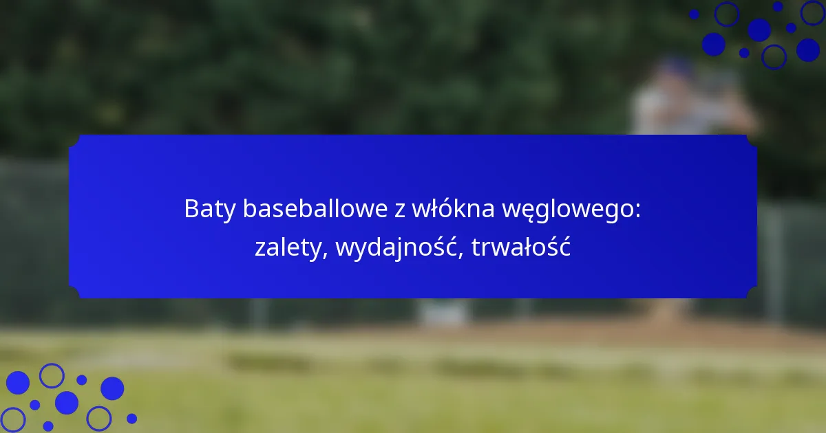 Baty baseballowe z włókna węglowego: zalety, wydajność, trwałość
