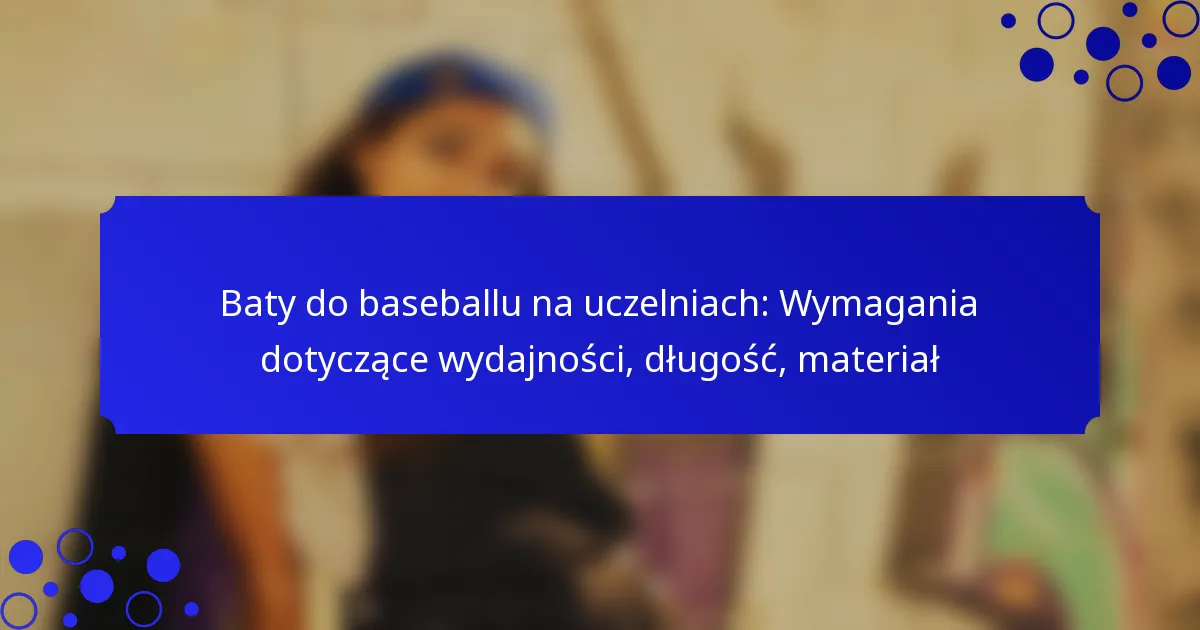 Baty do baseballu na uczelniach: Wymagania dotyczące wydajności, długość, materiał