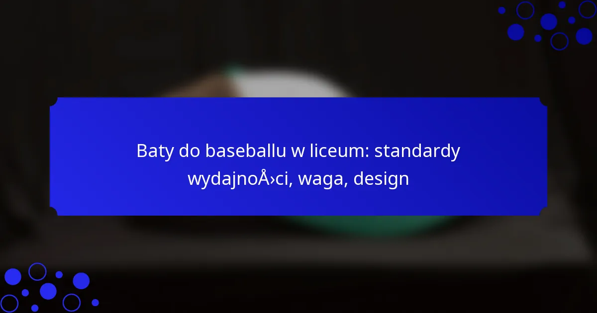 Baty do baseballu w liceum: standardy wydajności, waga, design