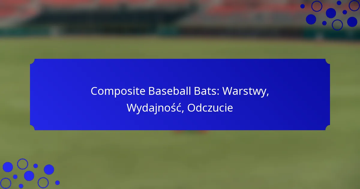 Composite Baseball Bats: Warstwy, Wydajność, Odczucie