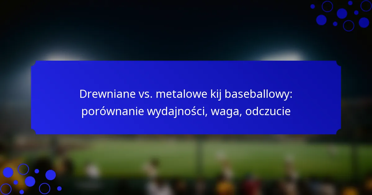 Drewniane vs. metalowe kij baseballowy: porównanie wydajności, waga, odczucie
