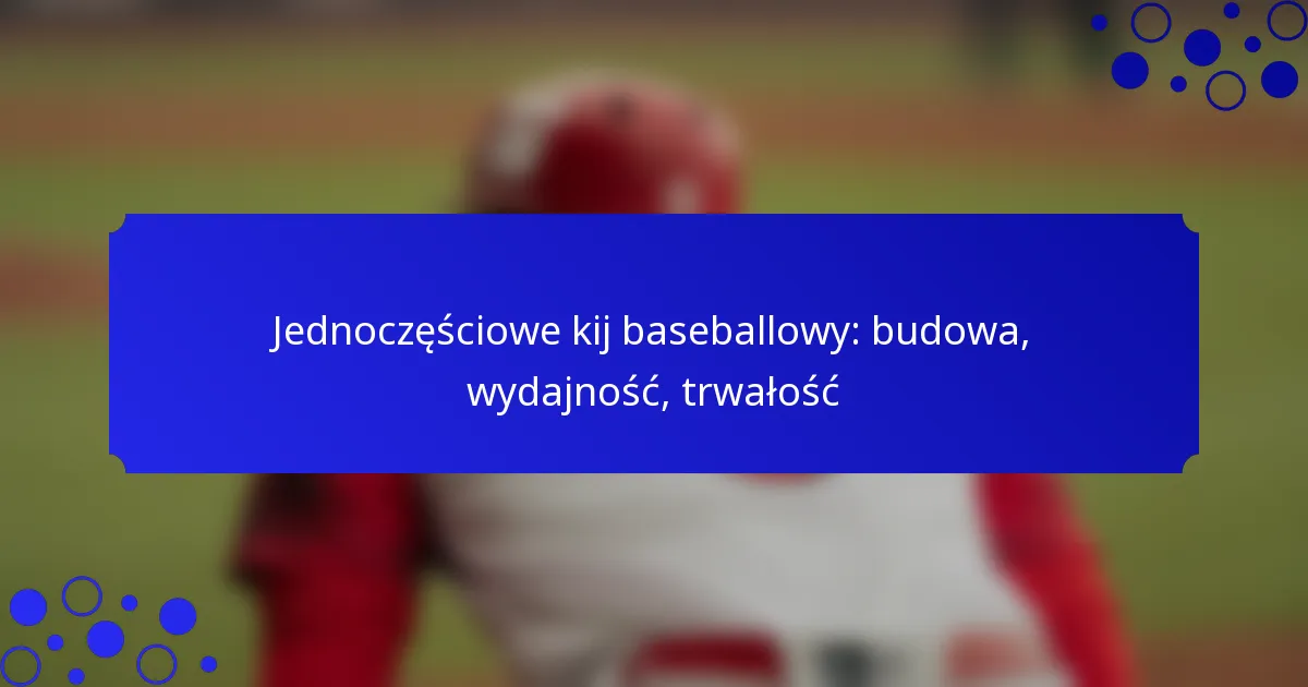 Jednoczęściowe kij baseballowy: budowa, wydajność, trwałość