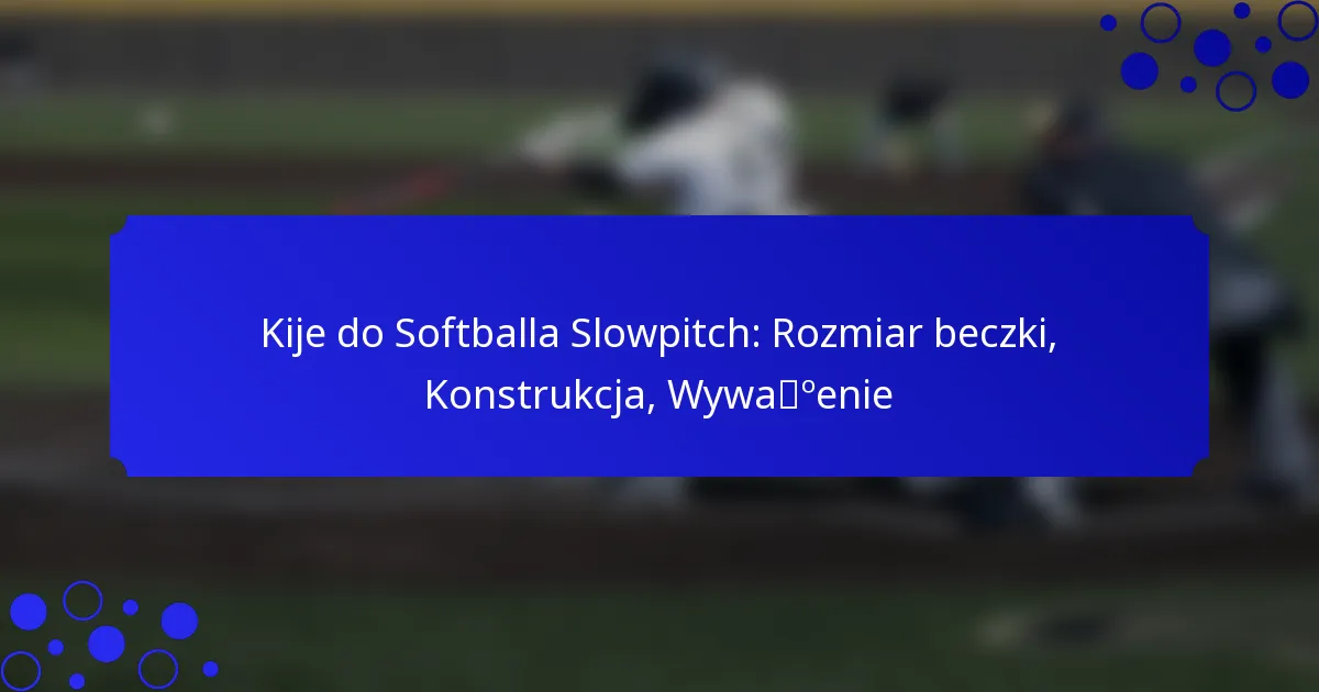 Kije do Softballa Slowpitch: Rozmiar beczki, Konstrukcja, Wyważenie