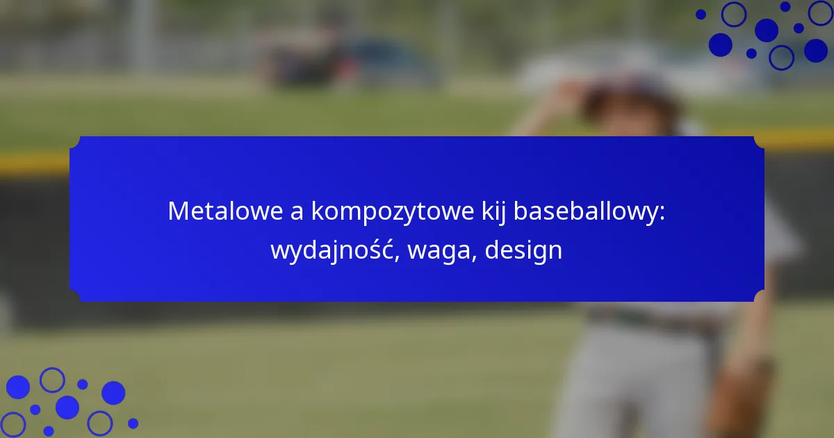 Metalowe a kompozytowe kij baseballowy: wydajność, waga, design
