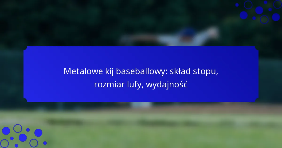 Metalowe kij baseballowy: skład stopu, rozmiar lufy, wydajność