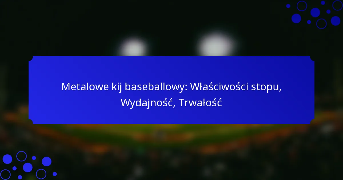 Metalowe kij baseballowy: Właściwości stopu, Wydajność, Trwałość