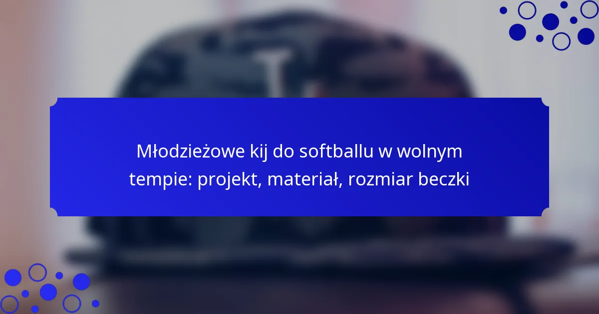 Młodzieżowe kij do softballu w wolnym tempie: projekt, materiał, rozmiar beczki