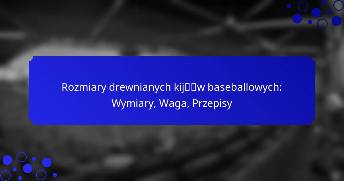 Rozmiary drewnianych kijów baseballowych: Wymiary, Waga, Przepisy
