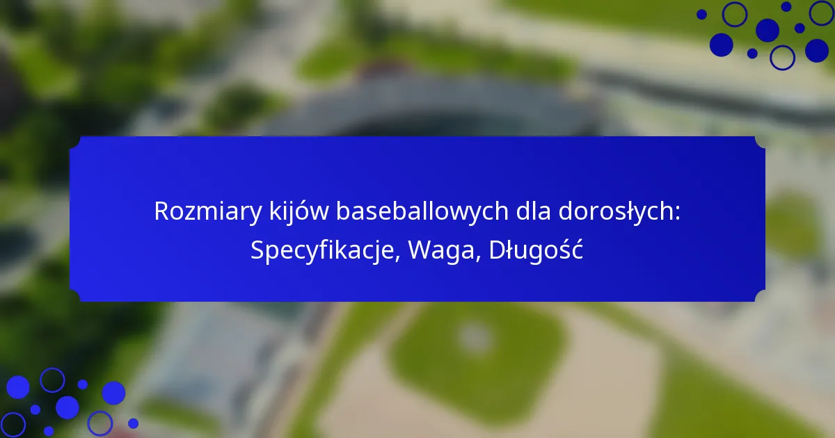 Rozmiary kijów baseballowych dla dorosłych: Specyfikacje, Waga, Długość