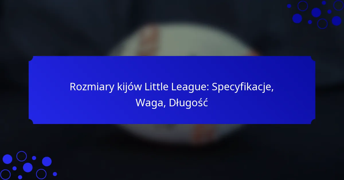 Rozmiary kijów Little League: Specyfikacje, Waga, Długość
