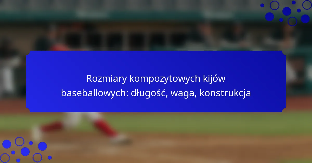 Rozmiary kompozytowych kijów baseballowych: długość, waga, konstrukcja