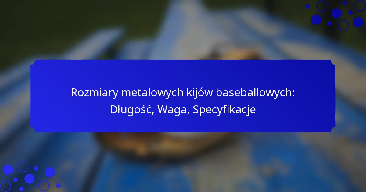 Rozmiary metalowych kijów baseballowych: Długość, Waga, Specyfikacje