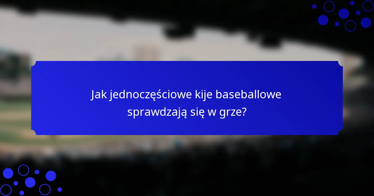 Jak jednoczęściowe kije baseballowe sprawdzają się w grze?