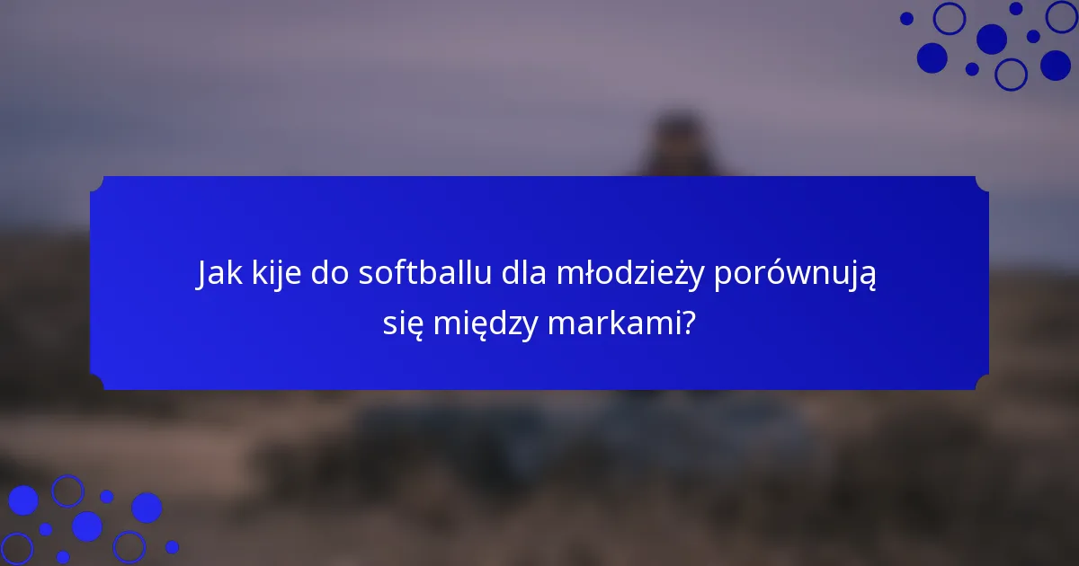 Jak kije do softballu dla młodzieży porównują się między markami?