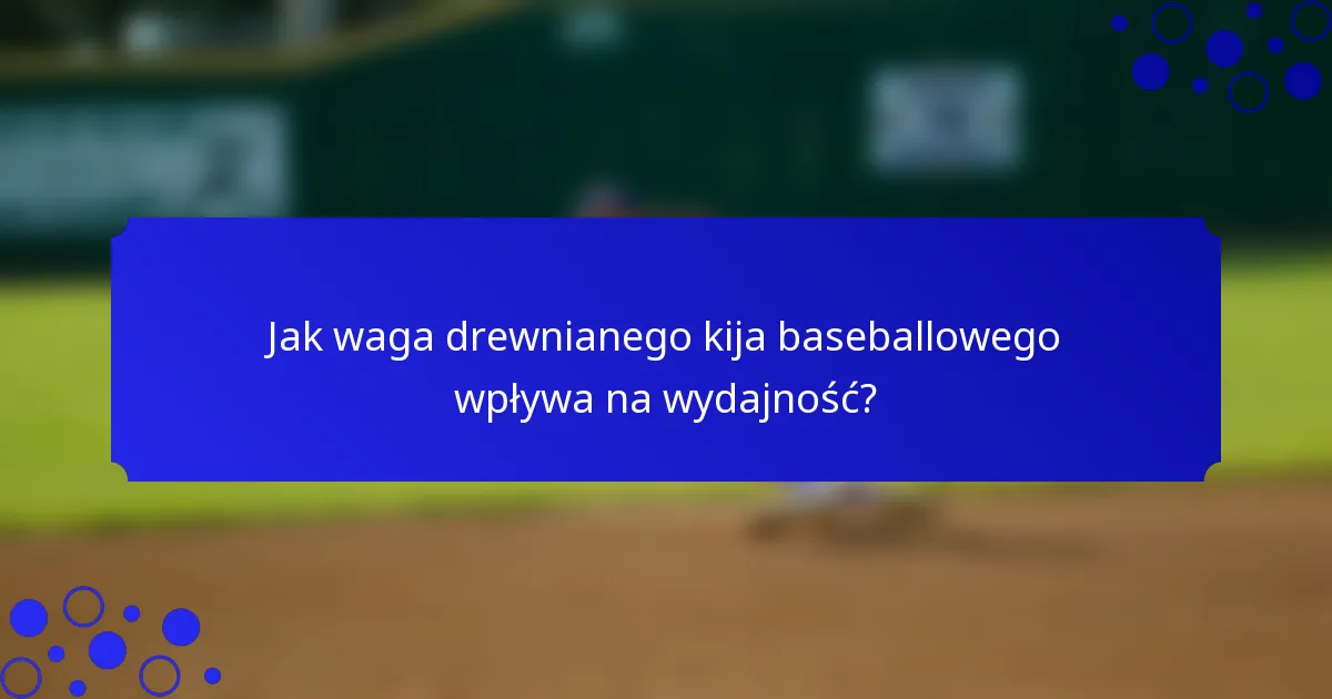 Jak waga drewnianego kija baseballowego wpływa na wydajność?