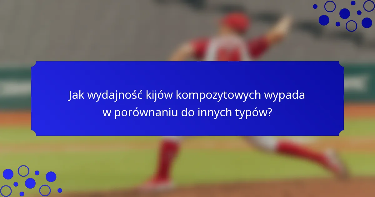 Jak wydajność kijów kompozytowych wypada w porównaniu do innych typów?