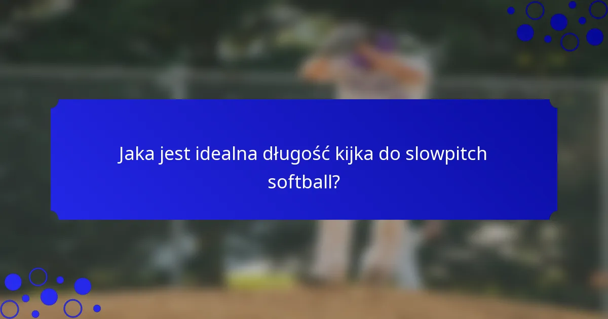 Jaka jest idealna długość kijka do slowpitch softball?
