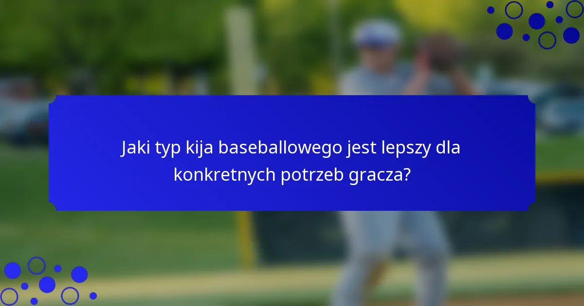 Jaki typ kija baseballowego jest lepszy dla konkretnych potrzeb gracza?