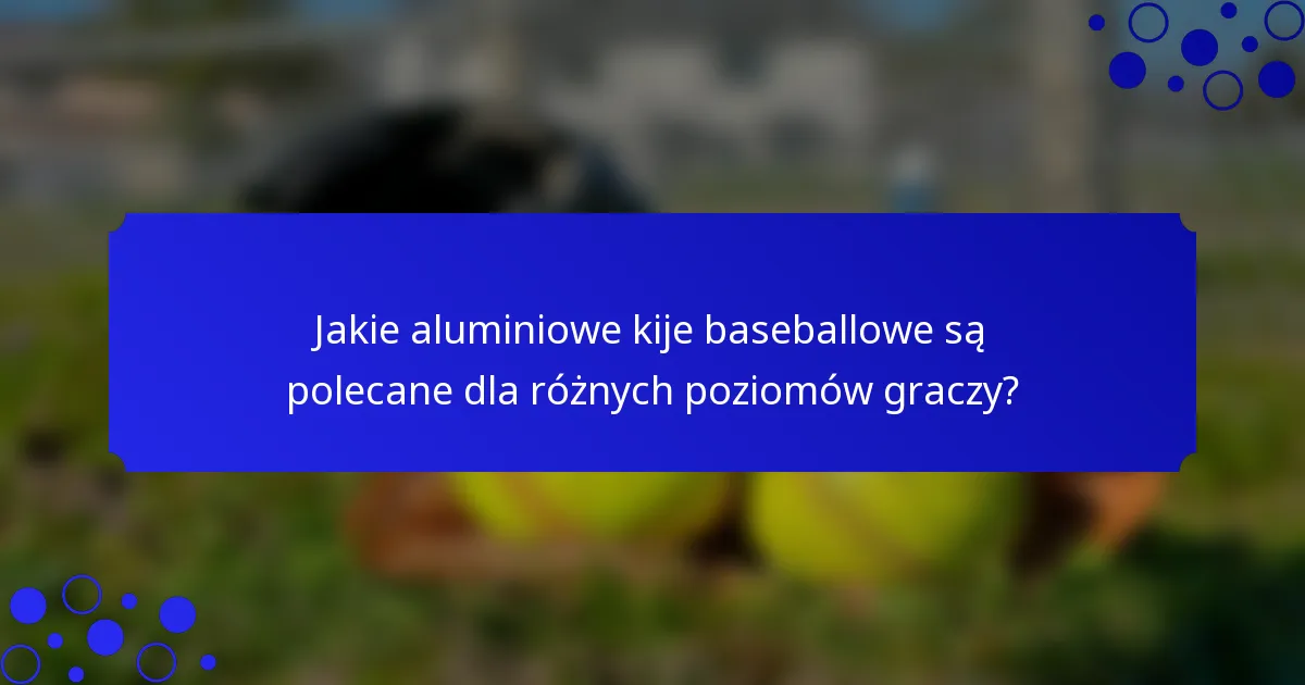 Jakie aluminiowe kije baseballowe są polecane dla różnych poziomów graczy?