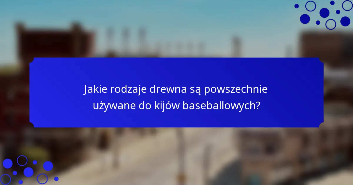 Jakie rodzaje drewna są powszechnie używane do kijów baseballowych?