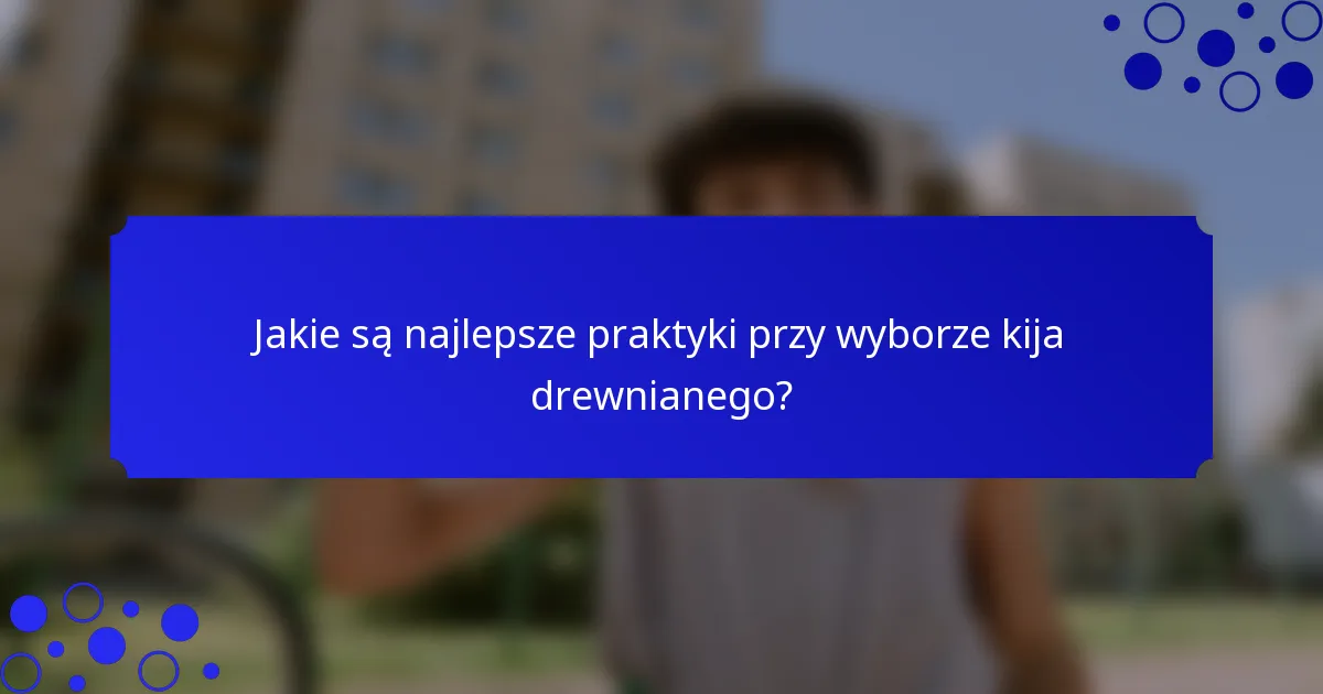 Jakie są najlepsze praktyki przy wyborze kija drewnianego?