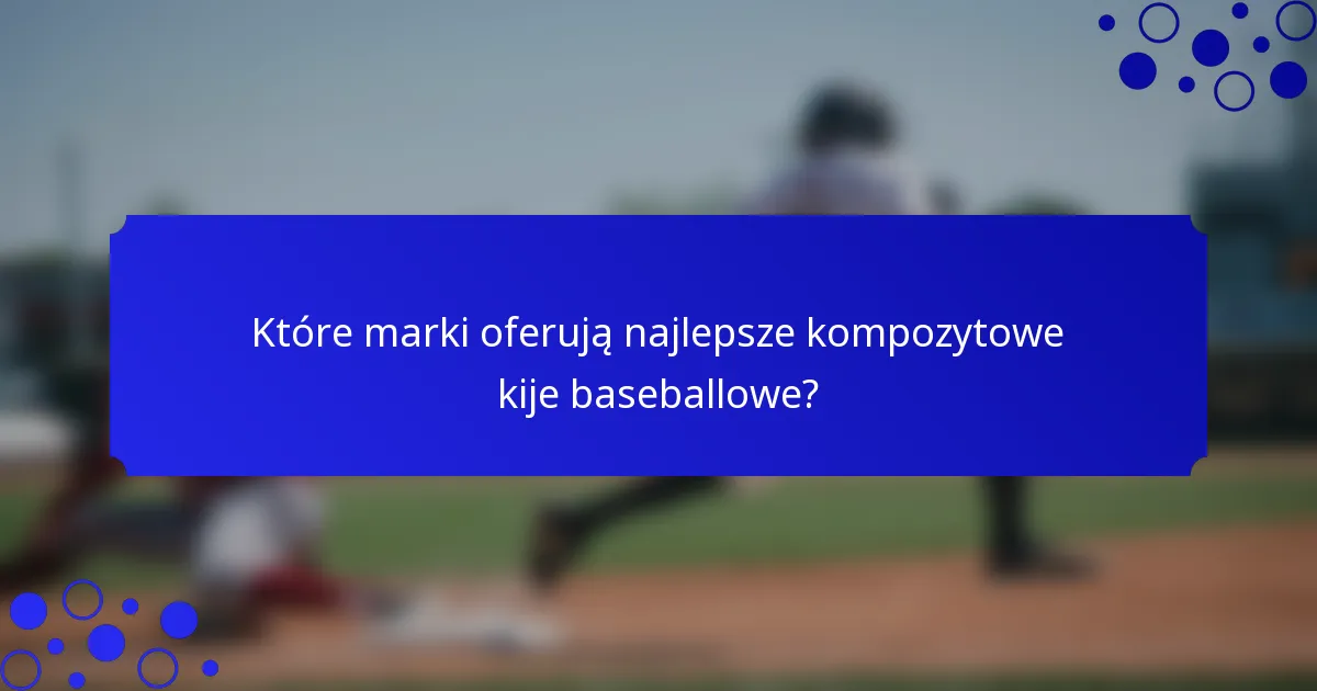 Które marki oferują najlepsze kompozytowe kije baseballowe?